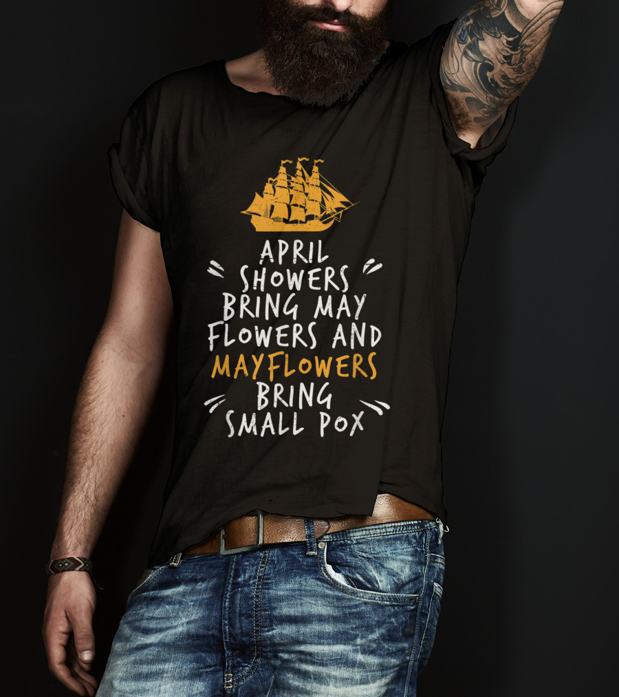 April Showers Bring May Flowers And Mayflowers Bring Small Pox T-Shirt