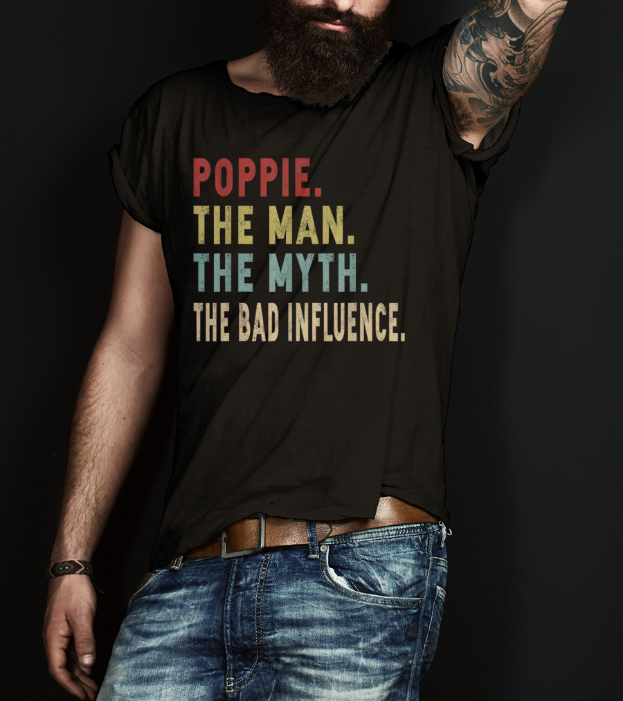 Poppie The Man The Myth The Bad Influence T-Shirt