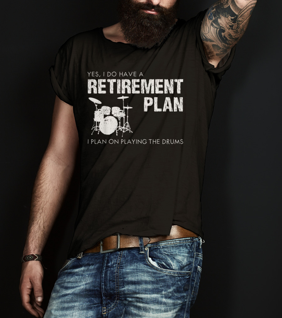 Yes I Do Have A Retirement Plan I Plan On Playing The Drums T-Shirt