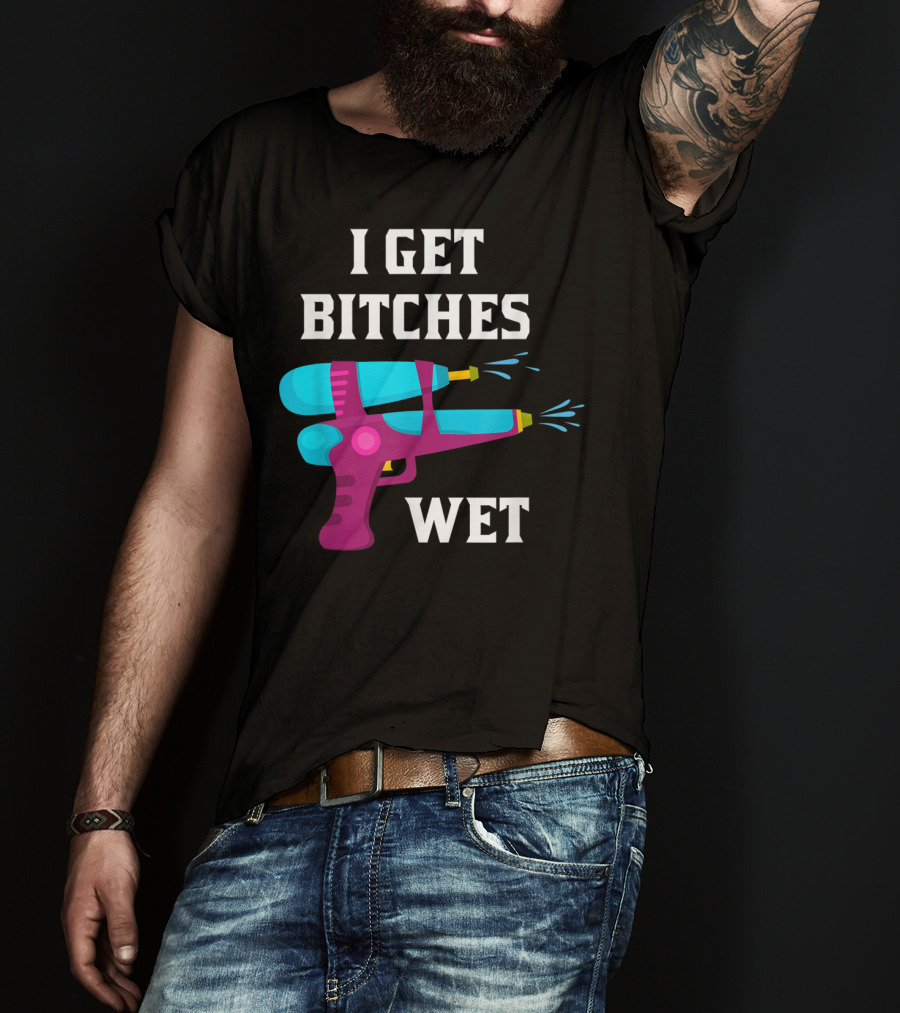 I Get Bitches Wet Funny Squirt Gun For Adults Water Soakers T-Shirt