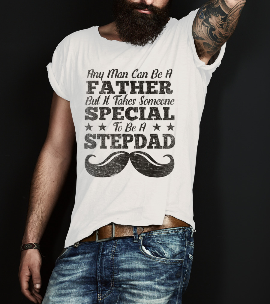 Any Man Can Be A Father But It Takes Someone Special To Be A Stepdad T-Shirt