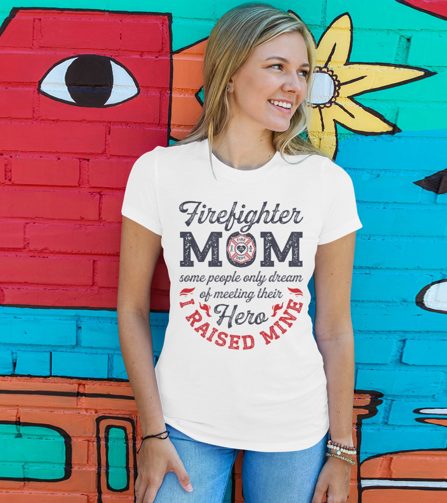 Firefighter Mom Some People Only Dream Of Meeting Their Hero I Raised Mine T-Shirt