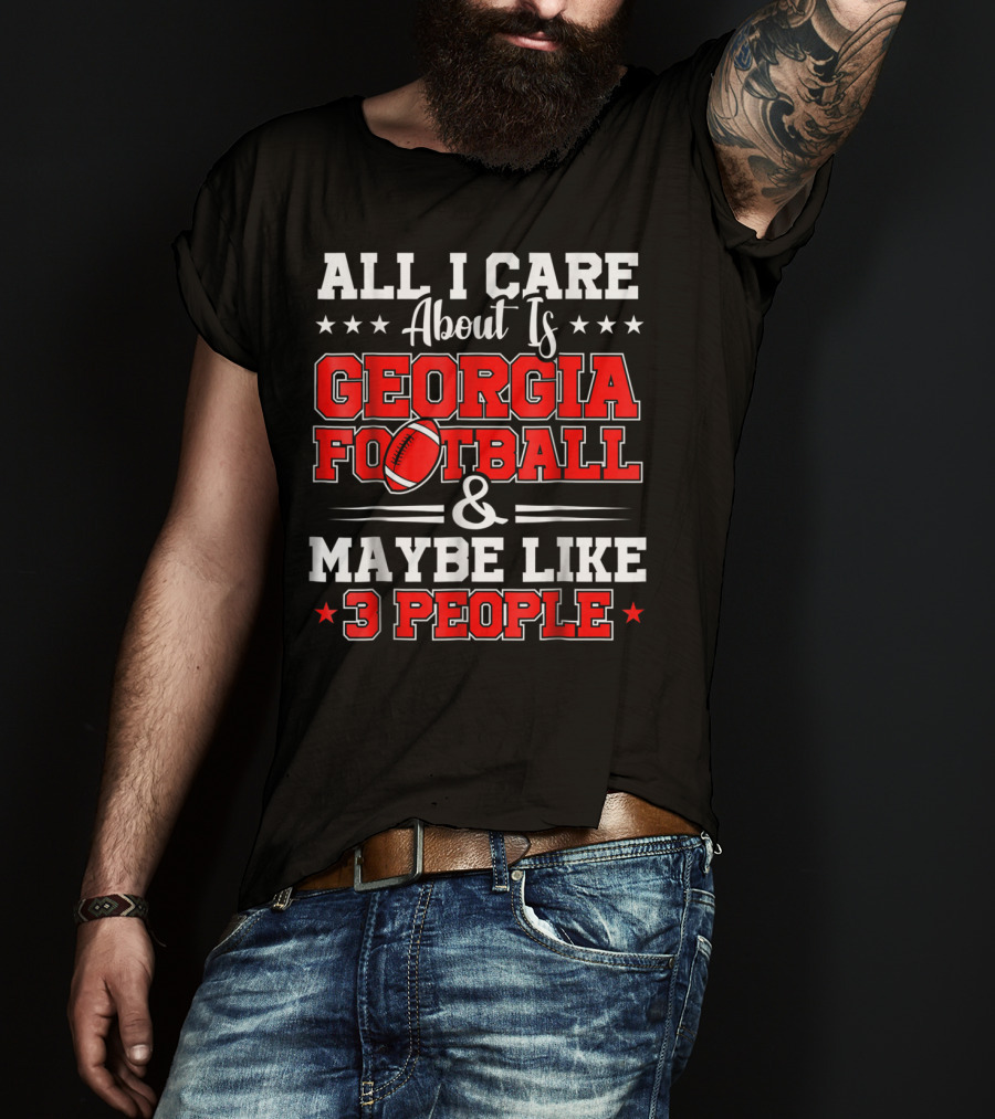 All I Care About Is Georgia Football And Maybe Like 3 People T-Shirt