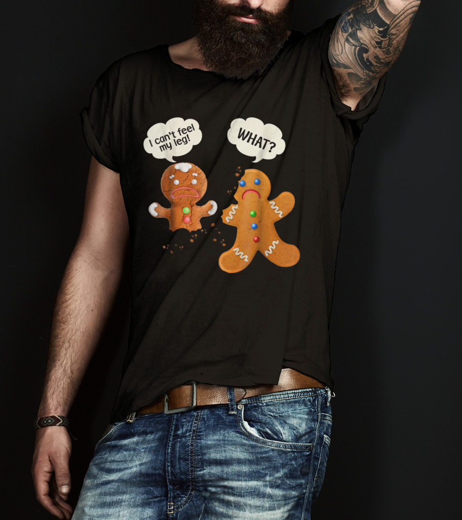 Gingerbread Comedy I Can't Feel My Leg WHAT? T-Shirt