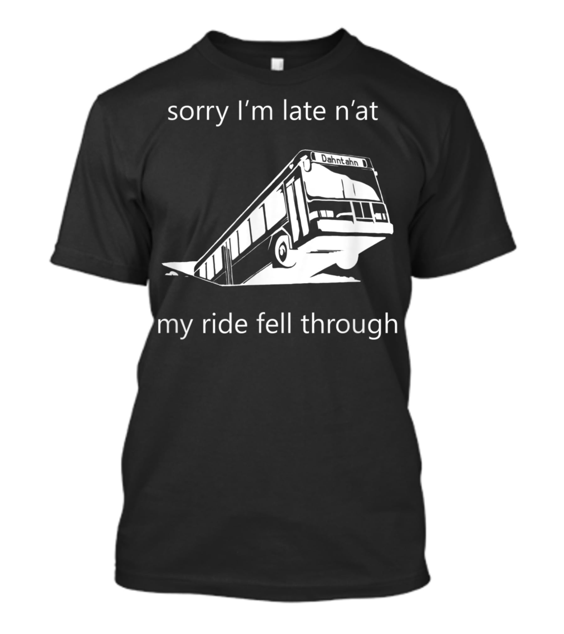 Sorry I'm Late N'at My Ride Fell Through Dahntahn Bus T-Shirt