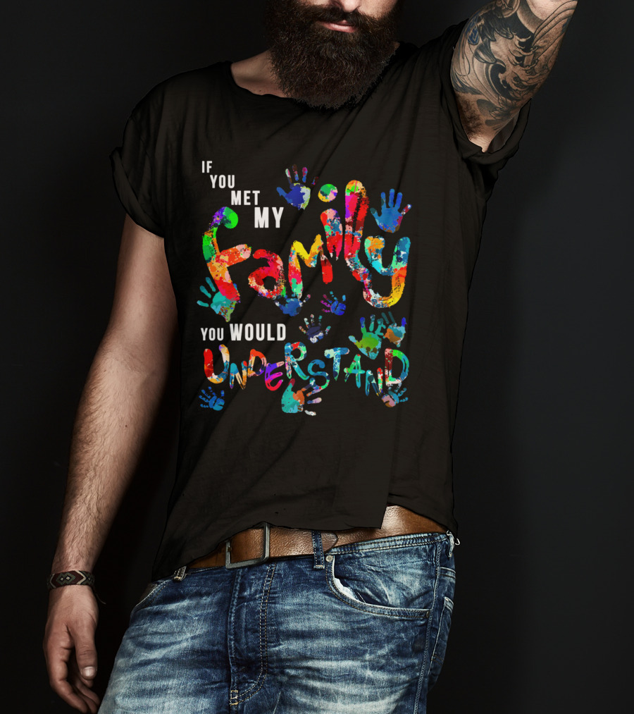 If You Met My Family You Would Understand Colorful Handprints T-Shirt