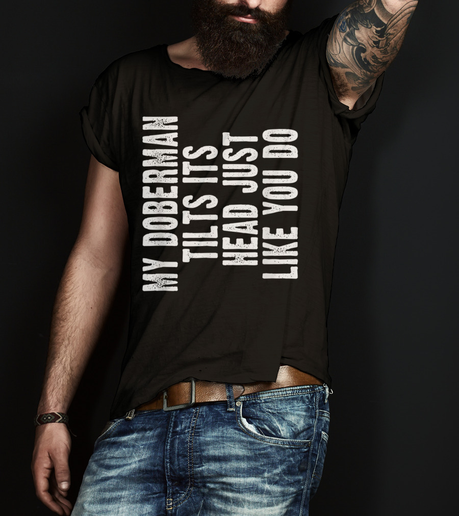 My Doberman Tilts Its Head Just Like You Do T-Shirt