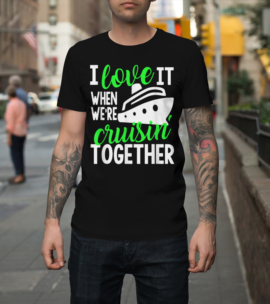 I Love It When We're Cruisin' Together Family Cruise Group Cruise T-Shirt