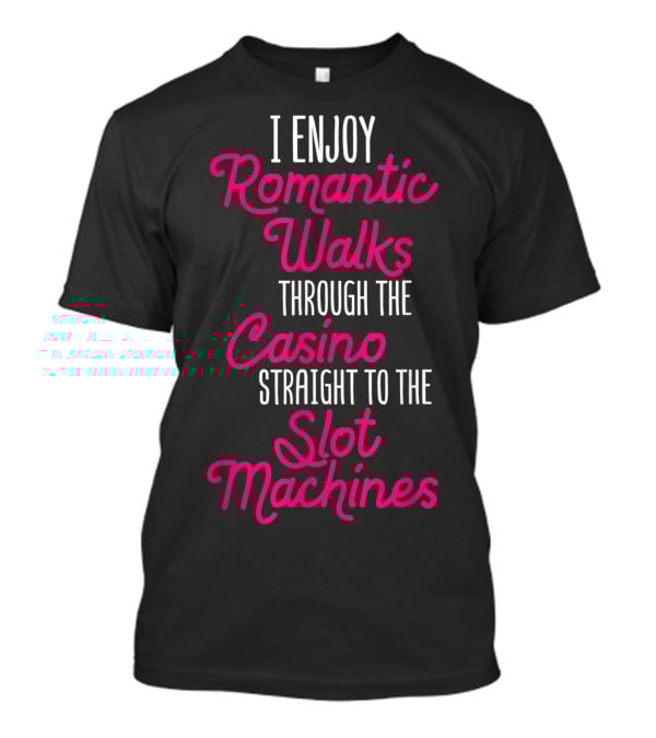 I Enjoy Romantic Walks Through The Casino Straight To The Slot Machines T-Shirt