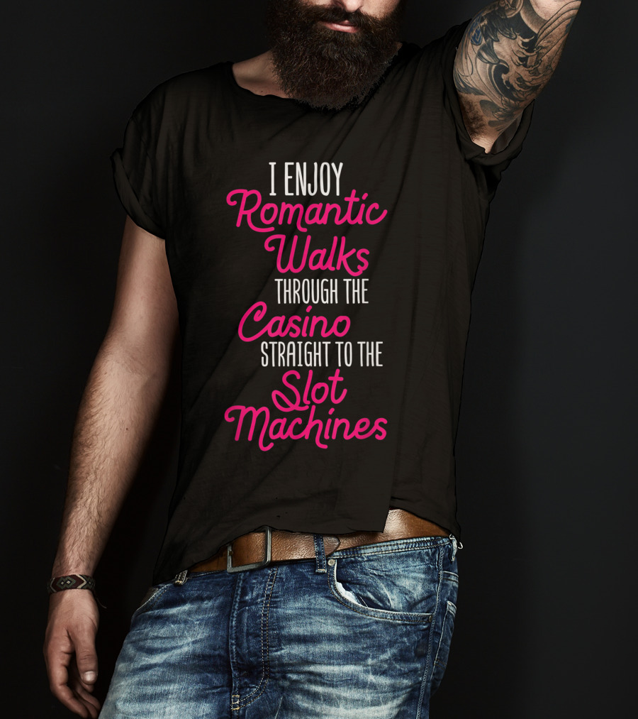 I Enjoy Romantic Walks Through The Casino Straight To The Slot Machines T-Shirt