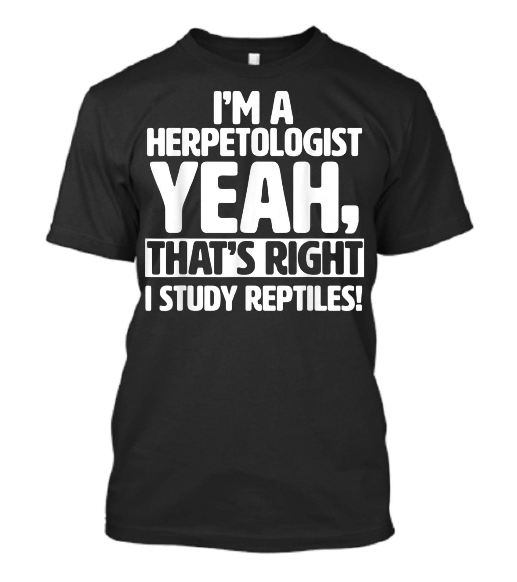 I'm A Herpetologist Yeah, That's Right I Study Reptiles T-Shirt