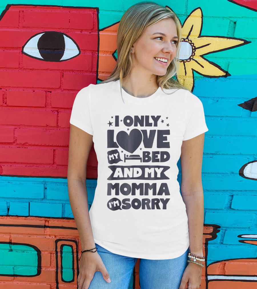 I Only Love My Heart Bed And My Momma I'm Sorry T-Shirt