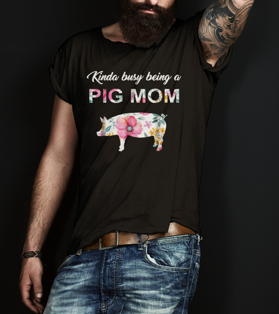 Kinda Busy Being A Pig Mom Floral Pig Farmer Funny T-Shirt