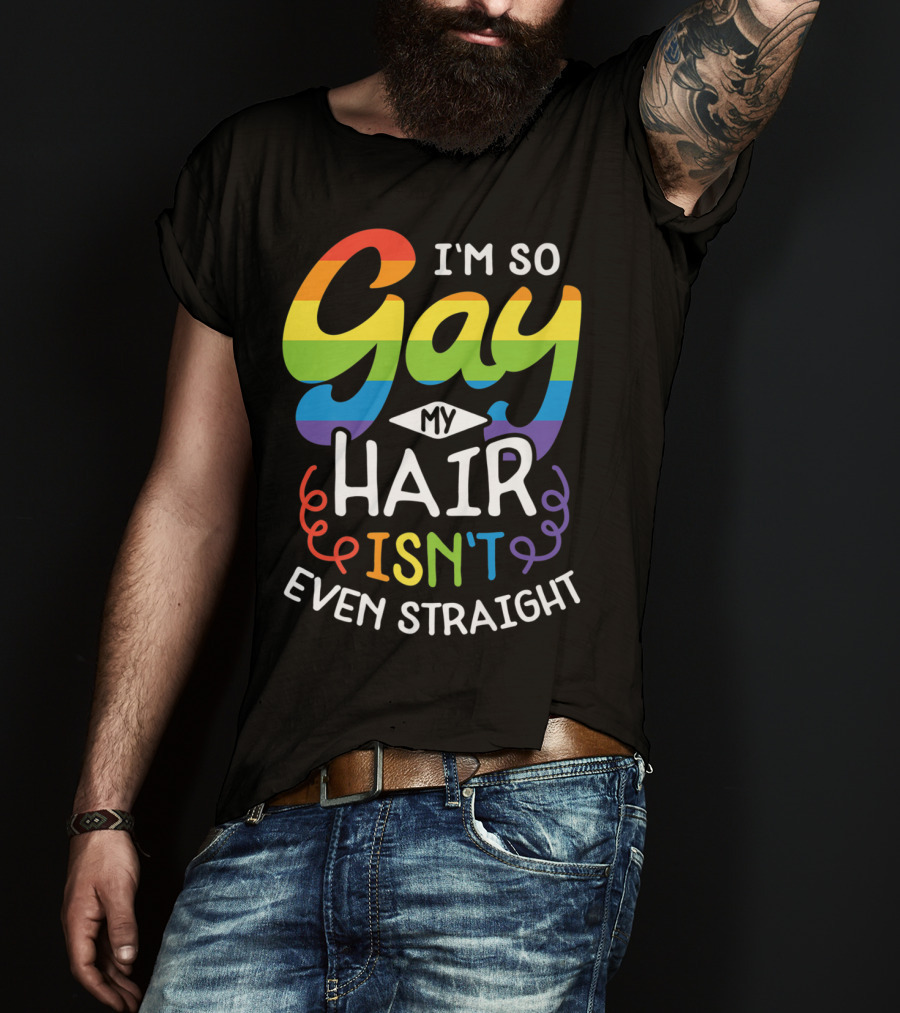 I'm So Gay My Hair Isn't Even Straight Rainbow Pride T-Shirt