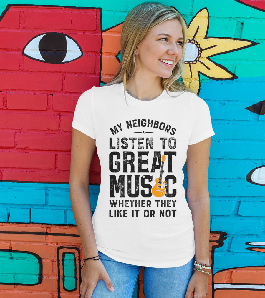 My Neighbors Listen To Great Music Whether They Like It Or Not Electric Guitar T-Shirt