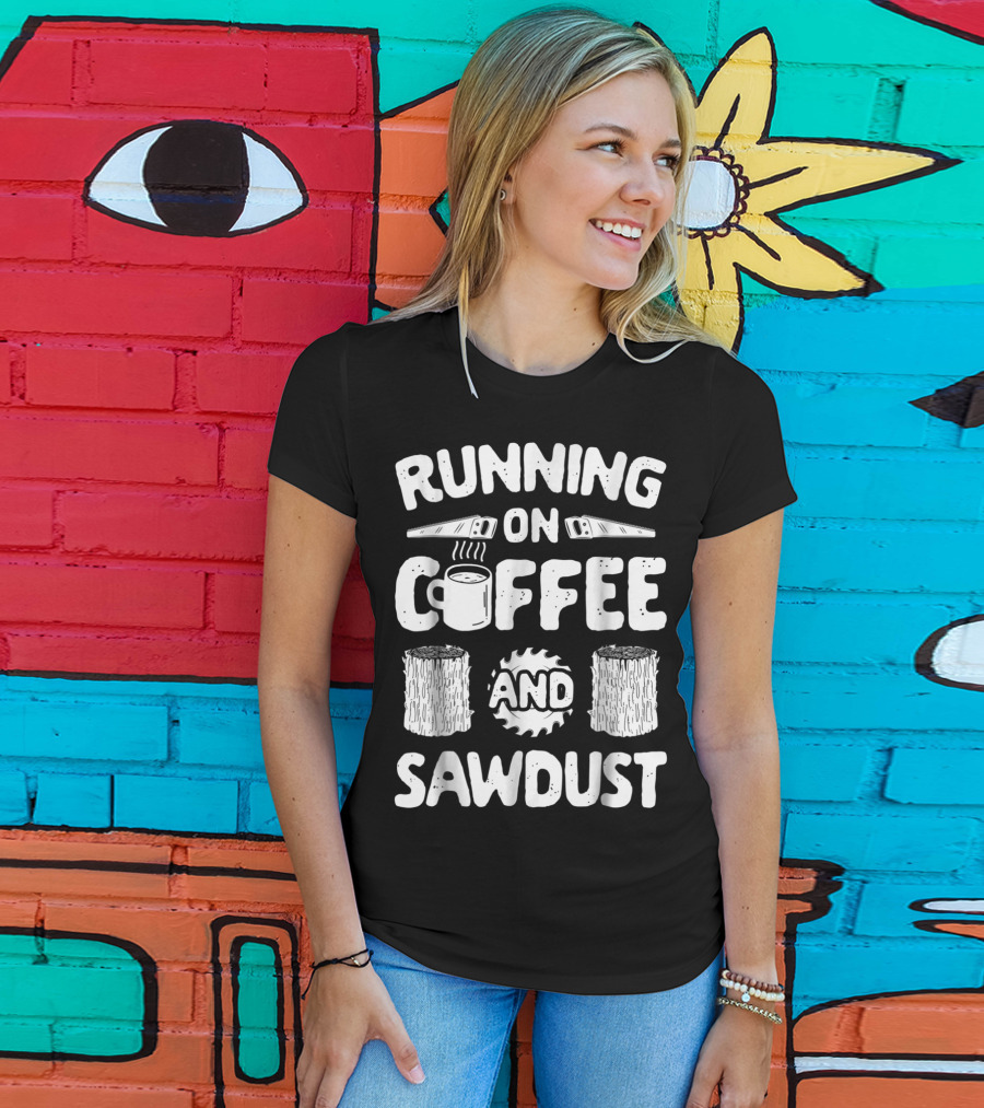 Running On Coffee With Sawdust Woodworking Tools And Logs T-Shirt