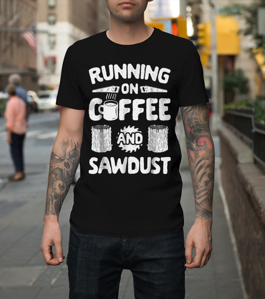 Running On Coffee With Sawdust Woodworking Tools And Logs T-Shirt