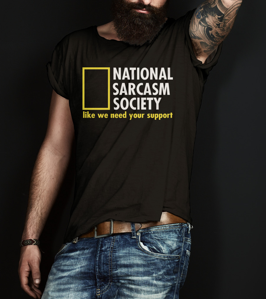 National Sarcasm Society Like We Need Your Support T-Shirt