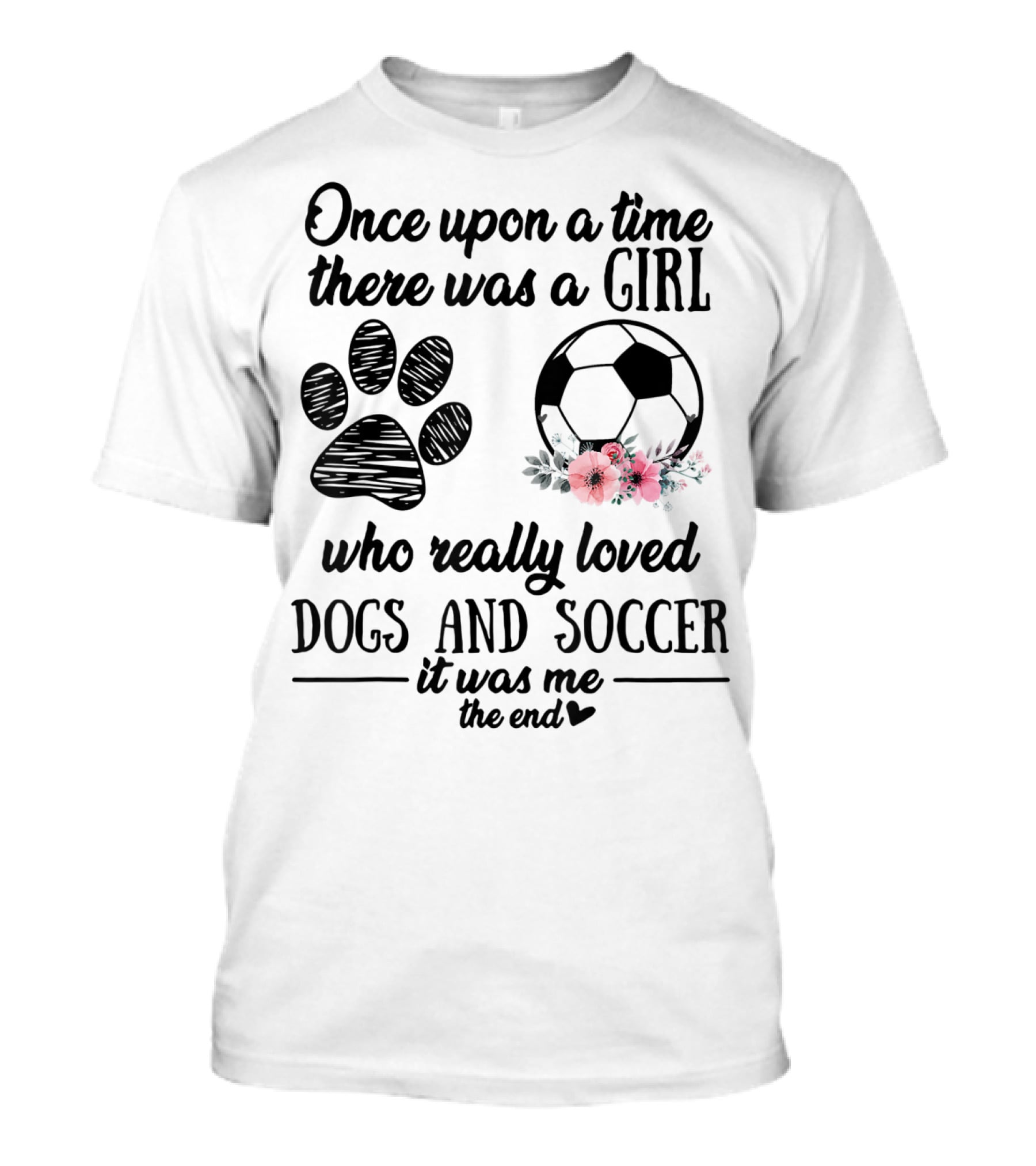 Once Upon A Time There Was A Girl Who Really Loved Dogs And Soccer It Was Me The End T-Shirt