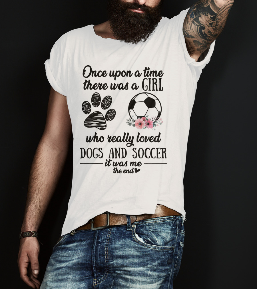 Once Upon A Time There Was A Girl Who Really Loved Dogs And Soccer It Was Me The End T-Shirt