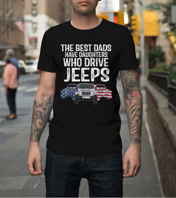 Shirt: THE BEST DADS HAVE DAUGHTERS WHO DRIVE JEPS AMERICAN FLAG JEEP T-Shirt THE BEST DADS HAVE DAUGHTERS WHO DRIVE JEPS AMERICAN FLAG JEEP T-Shirt