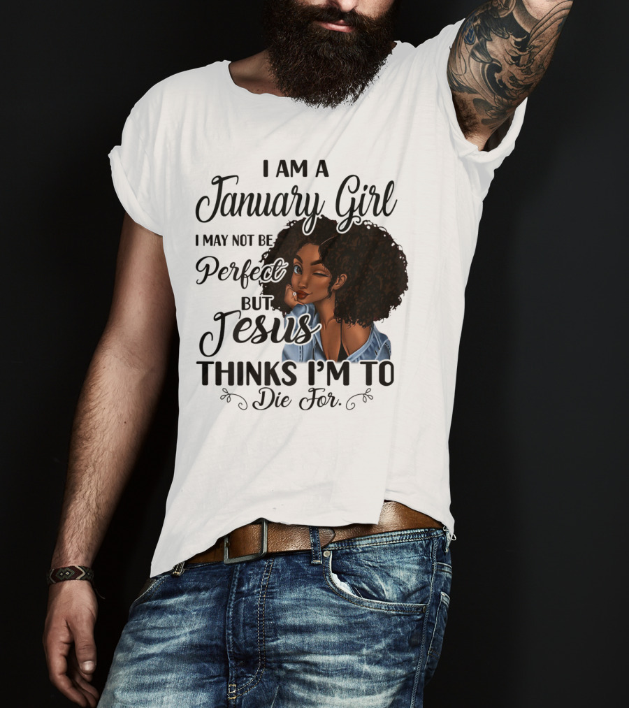 I Am A January Girl I May Not Be Perfect But Jesus Thinks I'm To Die For T-Shirt