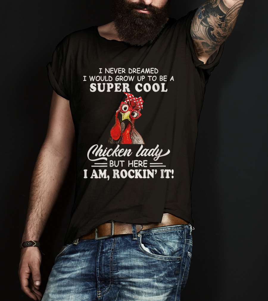 I Never Dreamed I Would Grow Up To Be A Super Cool Chicken Lady But Here I Am Rockin' It T-Shirt