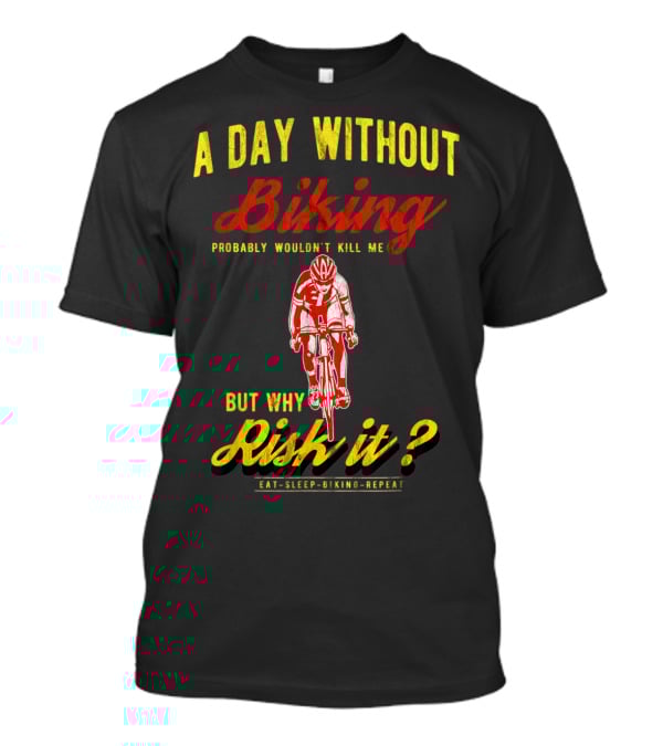 A Day Without Biking Probably Wouldn't Kill Me But Why Risk It Eat Sleep Biking Repeat Cycling Cyclists Bike T-Shirt