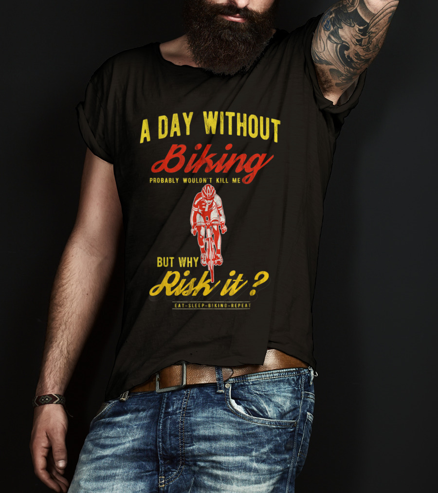 A Day Without Biking Probably Wouldn't Kill Me But Why Risk It Eat Sleep Biking Repeat Cycling Cyclists Bike T-Shirt