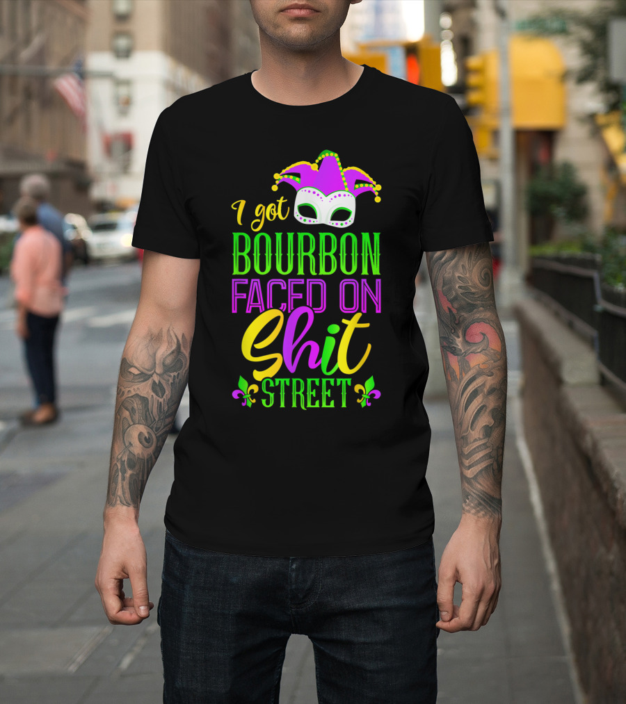I Got Bourbon Faced On Shit Street Funny Mardi Gras Bourbon Street New Orleans Drinking T-Shirt