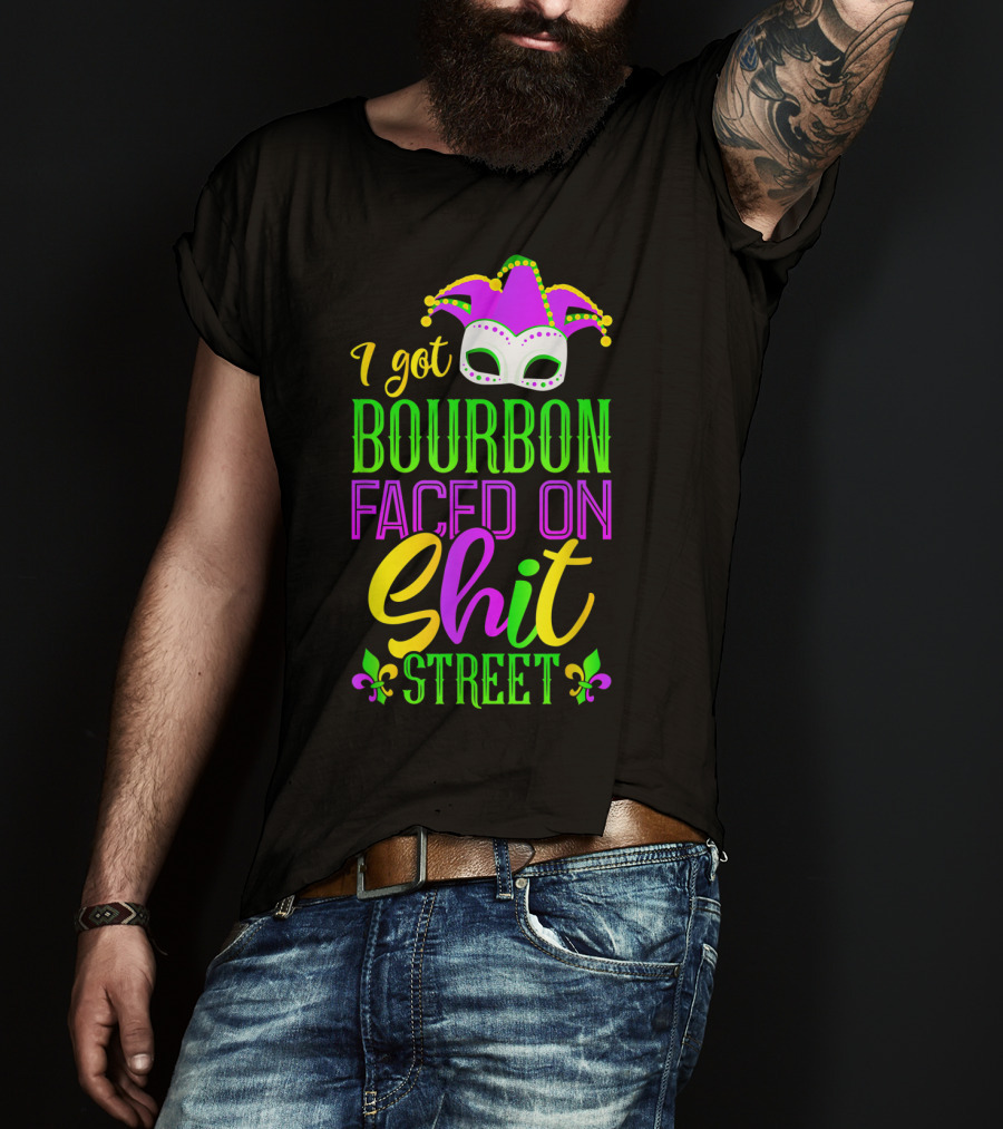 I Got Bourbon Faced On Shit Street Funny Mardi Gras Bourbon Street New Orleans Drinking T-Shirt