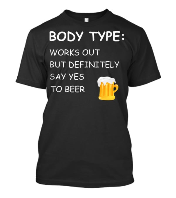Body Type Loves Beer Works Out But Definitely Say Yes To Beer T-Shirt