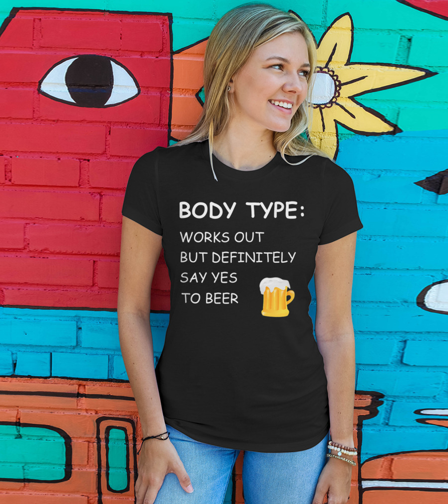 Body Type Loves Beer Works Out But Definitely Say Yes To Beer T-Shirt