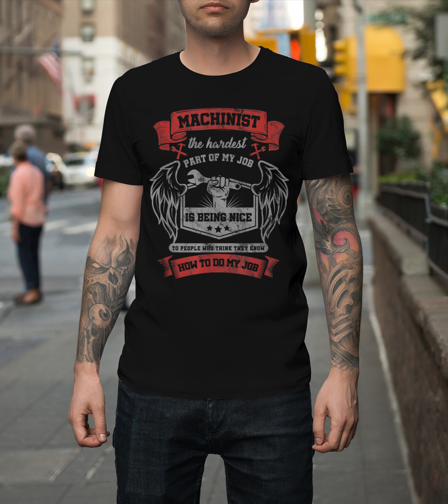 Machinist the Hardest Part of My Job Is Being Nice to People Who Think They Know How to Do My Job T-Shirt