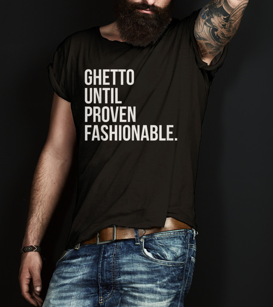 Ghetto Until Proven Fashionable Text T-Shirt
