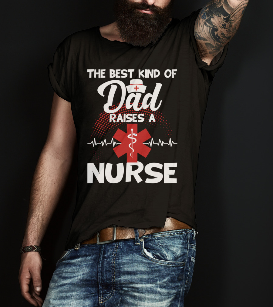 The Best Kind Of Dad Raises A Nurse With Medical Symbol And Heartbeat T-Shirt