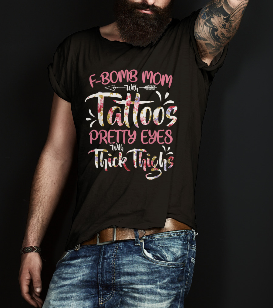 F Bomb Mom With Tattoos Pretty Eyes Thick Thighs Floral Arrow Elements T-Shirt