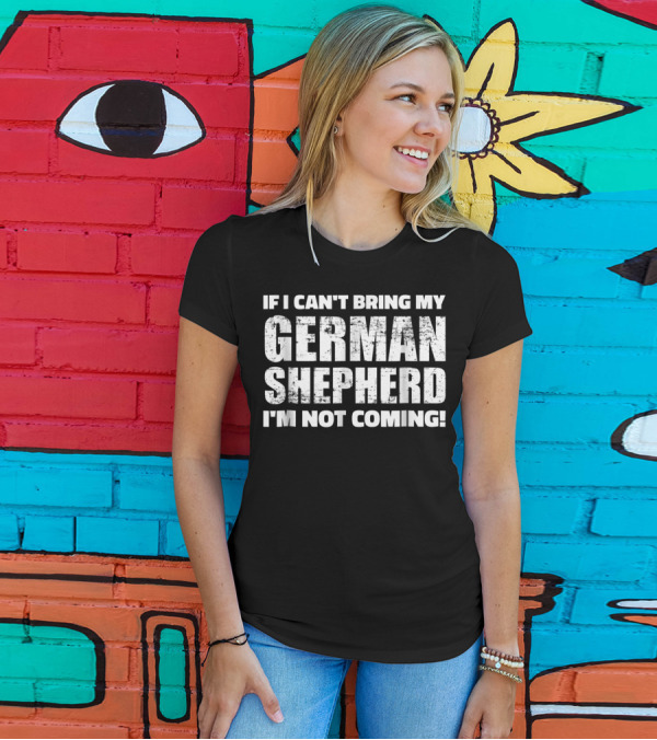 If I Can't Bring My German Shepherd I'm Not Coming T-Shirt