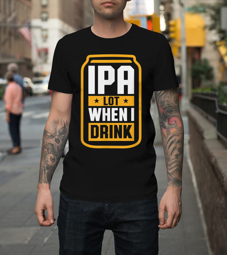 IPA Lot When I Drink Beer Lover Can T-Shirt