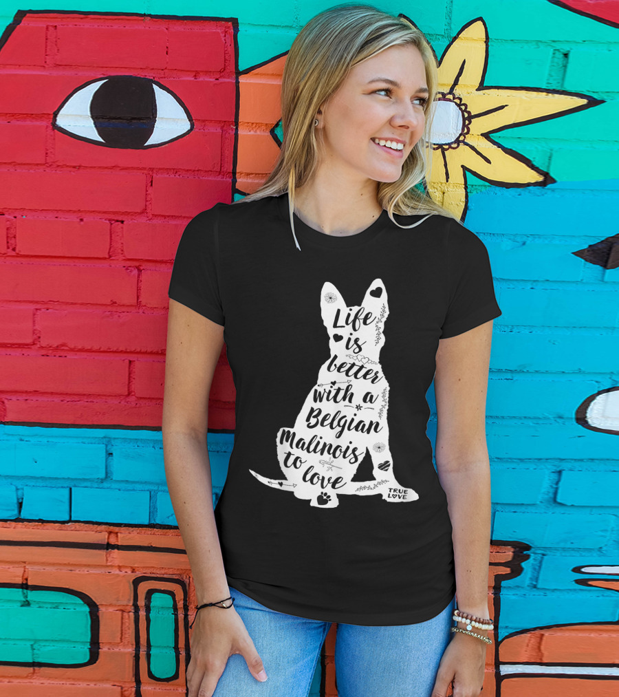 Life Is Better With A Belgian Malinois To Love True Love For Belgian Malinois Dog Lovers T-Shirt