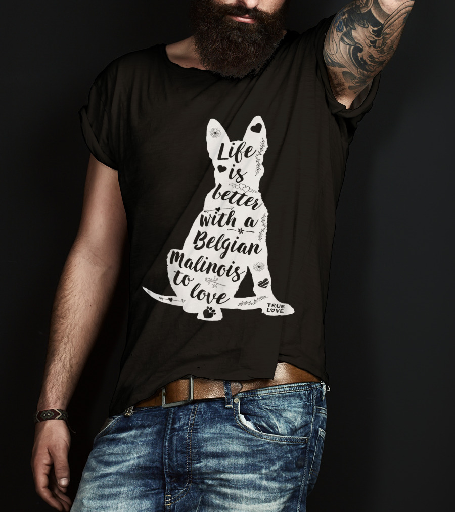 Life Is Better With A Belgian Malinois To Love True Love For Belgian Malinois Dog Lovers T-Shirt