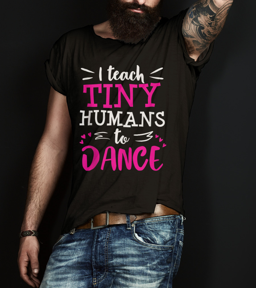 I Teach Tiny Humans To Dance Teacher Ballet Hip Hop Thank You Recital T-Shirt