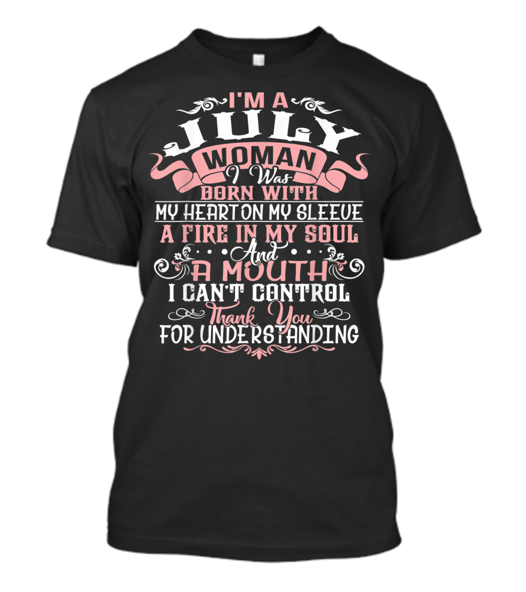 I'm A July Woman Born With My Heart On My Sleeve A Fire In My Soul And A Mouth I Can't Control Thank You For Understanding T-Shirt
