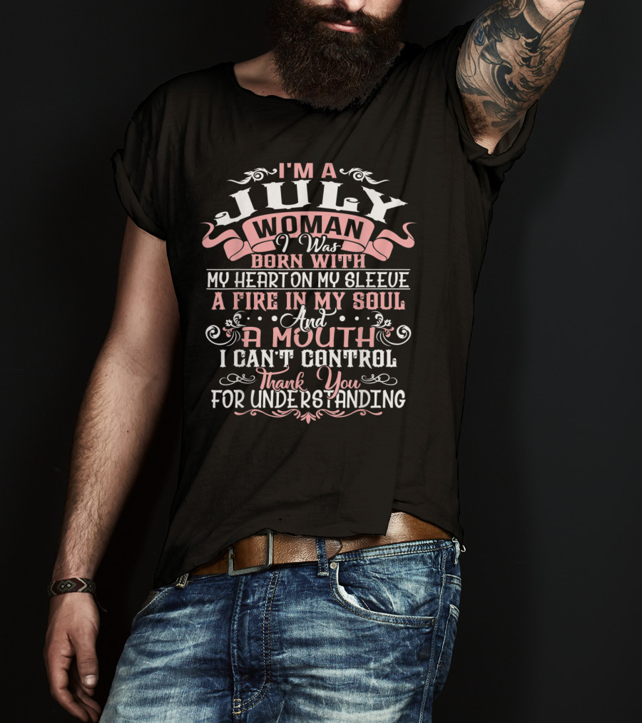 I'm A July Woman Born With My Heart On My Sleeve A Fire In My Soul And A Mouth I Can't Control Thank You For Understanding T-Shirt
