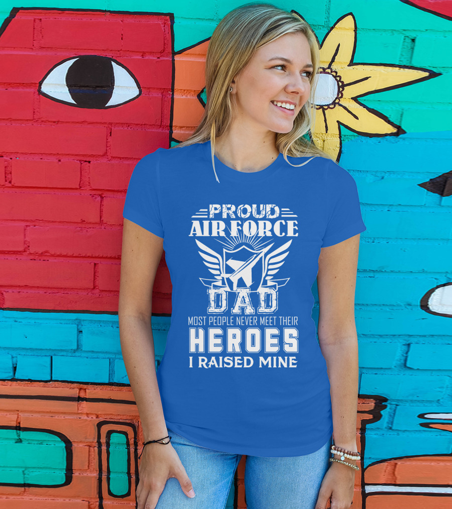 Proud Air Force Dad Most People Never Meet Their Heroes I Raised Mine T-Shirt