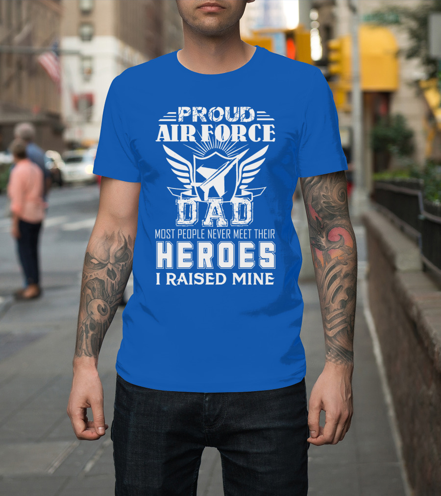 Proud Air Force Dad Most People Never Meet Their Heroes I Raised Mine T-Shirt