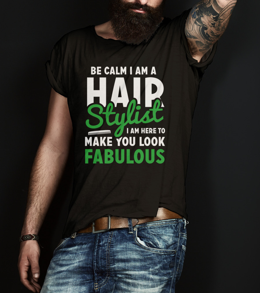 Be Calm I Am A Hair Stylist I Am Here To Make You Look Fabulous T-Shirt