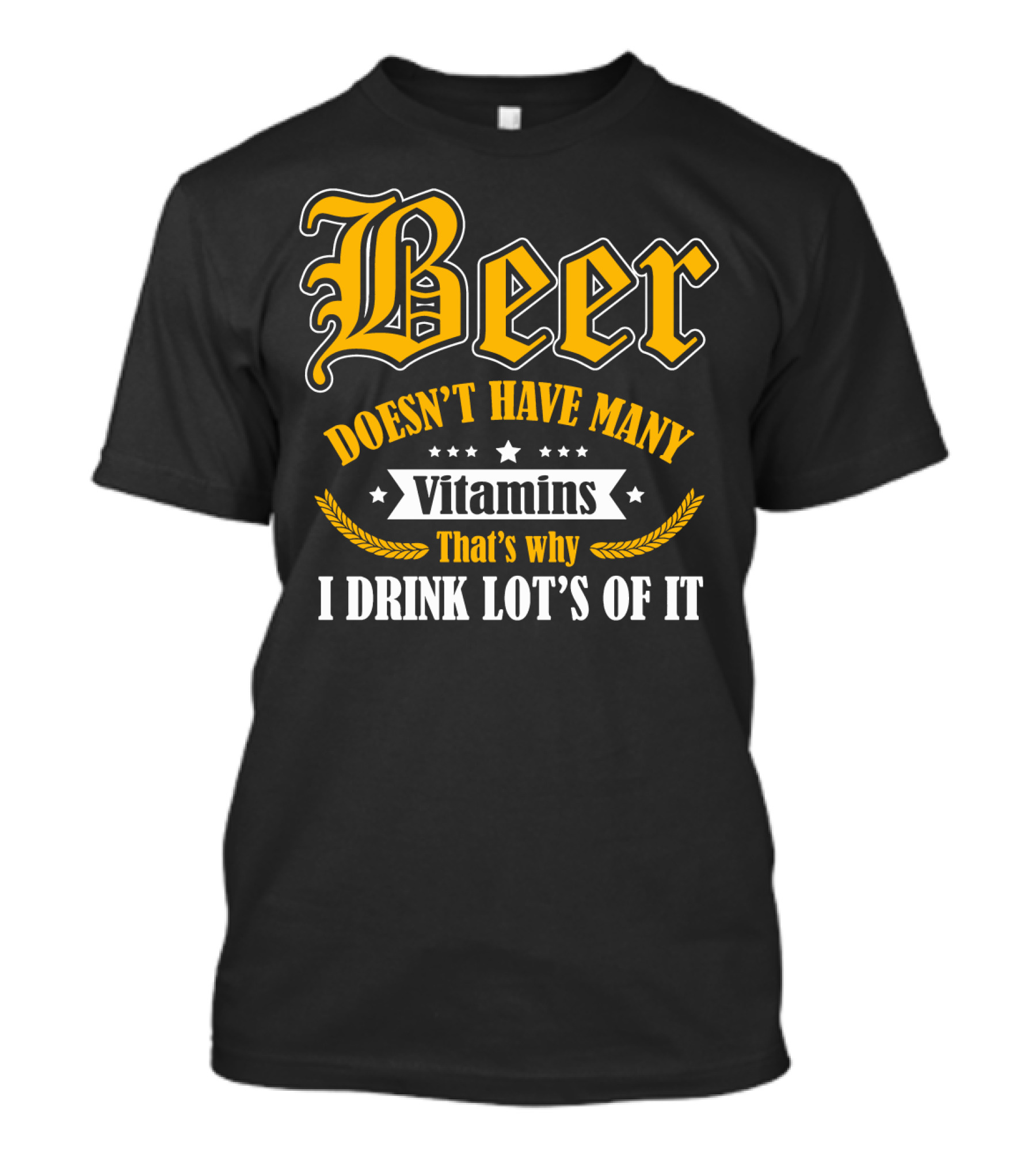 Beer Doesn't Have Many Vitamins That's Why I Drink Lot's Of It T-Shirt
