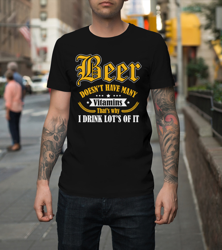 Beer Doesn't Have Many Vitamins That's Why I Drink Lot's Of It T-Shirt