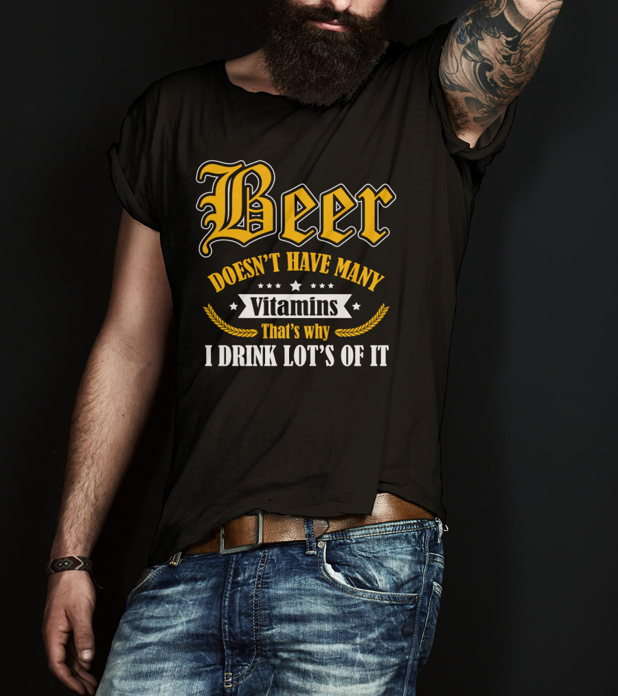 Beer Doesn't Have Many Vitamins That's Why I Drink Lot's Of It T-Shirt
